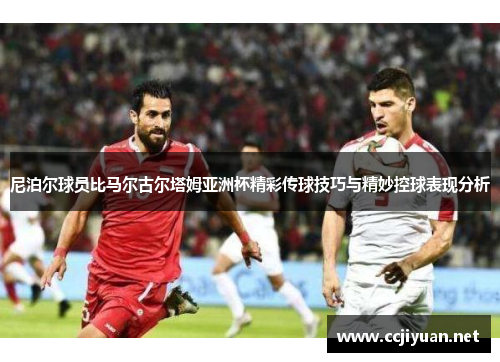 尼泊尔球员比马尔古尔塔姆亚洲杯精彩传球技巧与精妙控球表现分析 尼泊尔球员比马尔古尔塔姆亚洲杯精彩传球技巧与精妙控球表现分析