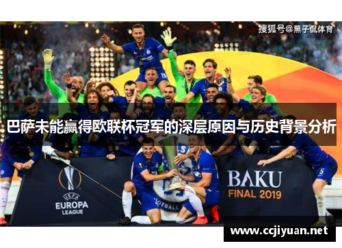 巴萨未能赢得欧联杯冠军的深层原因与历史背景分析