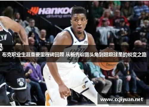 布克职业生涯重要里程碑回顾 从新秀崭露头角到超级球星的蜕变之路 布克职业生涯重要里程碑回顾 从新秀崭露头角到超级球星的蜕变之路