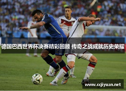 德国巴西世界杯决赛精彩回顾 传奇之战成就历史荣耀 德国巴西世界杯决赛精彩回顾 传奇之战成就历史荣耀