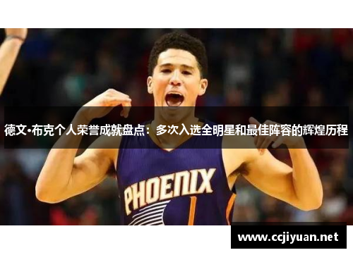 德文·布克个人荣誉成就盘点:多次入选全明星和最佳阵容的辉煌历程 德文·布克个人荣誉成就盘点:多次入选全明星和最佳阵容的辉煌历程